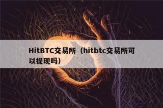 HitBTC交易所（hitbtc交易所可以提现吗）